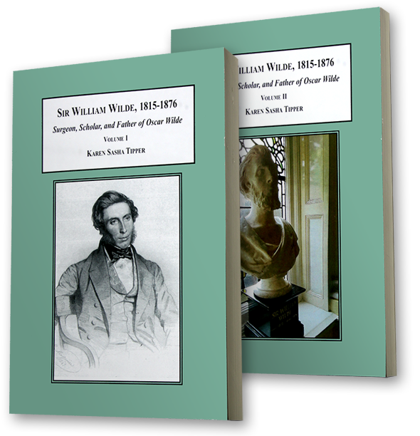 Sir William Wilde, Surgeon, Scholar, and Father of Oscar Wilde. Volumes I and II by author Karen Sasha Anthony Tipper