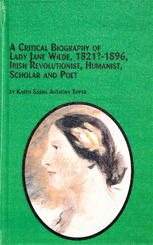 A Critical Biography of Lady Jane Wilde, Irish Revolutionist, Humanist, Scholar and Poet by author Karen Sasha Anthony Tipper